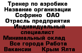 Тренер по аэробике › Название организации ­ Софрино, ОАО › Отрасль предприятия ­ Индивидуальный специалист › Минимальный оклад ­ 1 - Все города Работа » Вакансии   . Крым,Ялта